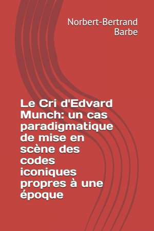 Le Cri d'Edvard Munch: un cas paradigmatique de mise en scène des codes iconiques propres à une époque de Norbert-Bertrand Barbe