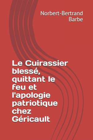 Le Cuirassier blessé, quittant le feu et l'apologie patriotique chez Géricault de Norbert-Bertrand Barbe