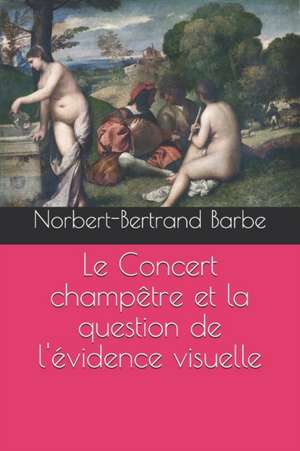 Le Concert champêtre et la question de l'évidence visuelle de Norbert-Bertrand Barbe