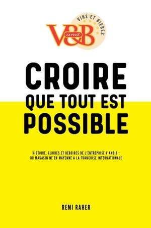 CROIRE QUE TOUT EST POSSIBLE - Histoire, gloires et déboires de l'entreprise V and B: du magasin né en Mayenne à la franchise internationale de Jean-Pierre Derouet