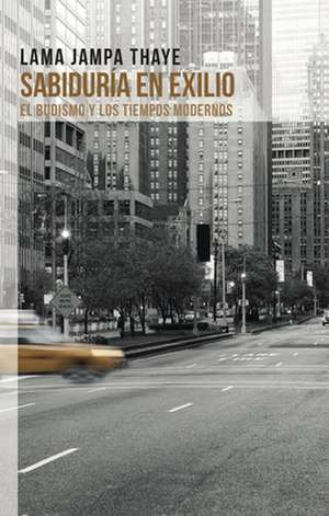 Sabiduría En Exilo: El Budismo Y Los Tiempos Modernos de Lama Jampa Thaye