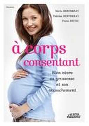 A corps consentant - Bien vivre sa grossesse et son accouchement de Marie Bertherat