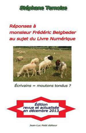 Reponses a Monsieur Frederic Beigbeder Au Sujet Du Livre Numerique: Ecrivains = Moutons Tondus? de Stephane Ternoise