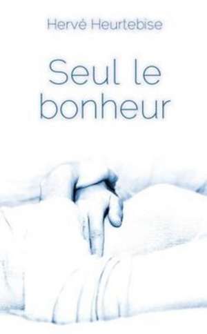 Seul Le Bonheur de Herve Heurtebise