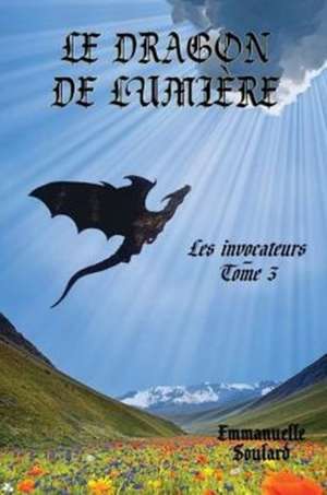 Le Dragon de Lumiere (Les Invocateurs - Tome 3) de Emmanuelle Soulard