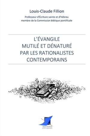 L'Évangile mutilé et dénaturé par les rationalistes contemporains de Louis-Claude Fillion