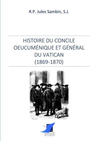 Histoire du Concile oeucuménique et général du Vatican de R. P. Jules Sambin