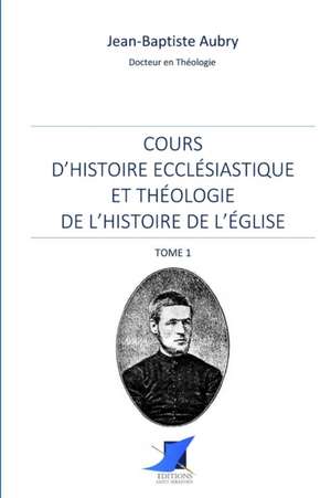 Cours d'histoire ecclésiastique et théologie de l'histoire de l'Église - Tome 1 de Jean-Baptiste Aubry