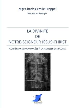 La divinité de Notre-Seigneur Jésus-Christ de Mgr Charles-Emile Freppel