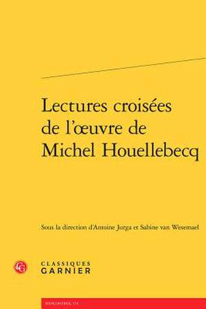 Lectures Croisees de L'Oeuvre de Michel Houellebecq de Jurga, Antoine