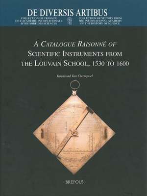 A Catalogue Raisonne of Scientific Instruments from the Louvain School, 1530-1600 de K. Van Cleempoel