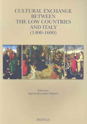 Cultural Exchange Between the Low Countries and Italy (1400-1600) de Ingrid Alexander-Skipnes