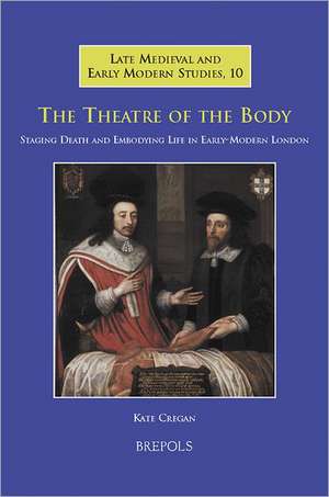 The Theatre of the Body: Staging Death and Embodying Life in Early-Modern London de Kate Cregan