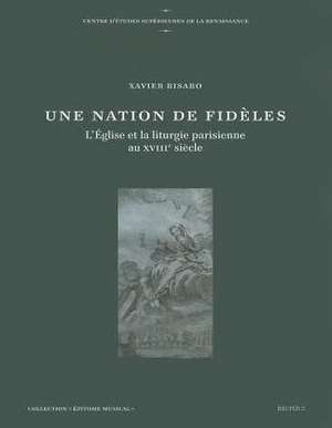 Une Nation de Fideles: L'Eglise Et La Liturgie Parisienne Au Xviiie Siecle de X. Bisaro