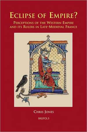 Eclipse of Empire?: Perceptions of the Western Empire and Its Rulers in Late-Medieval France de Chris Jones