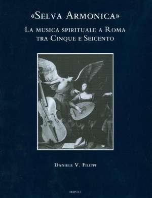 Selva Armonica: La Musica Spirituale a Roma Tra Cinque E Seicento de D. Filippi