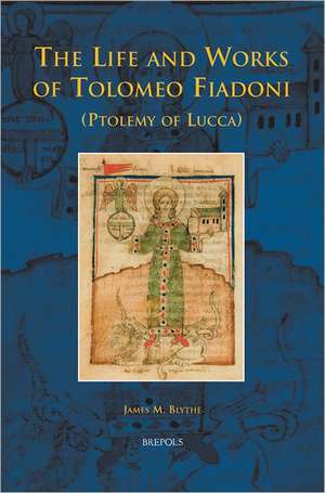 The Life and Works of Tolomeo Fiadoni (Ptolemy of Lucca) de James M. Blythe