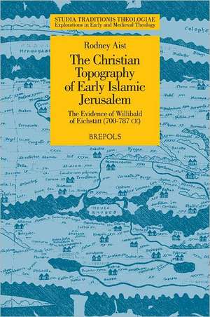 The Christian Topography of Early Islamic Jerusalem: The Evidence of Willibald of Eichstatt (700-787 CE) de Rodney Aist