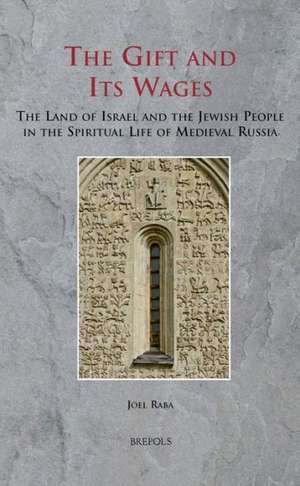 The Gift and Its Wages: The Land of Israel and the Jewish People in the Spiritual Life of Medieval Russia de Joel Raba