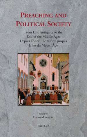 Preaching and Political Society: From Late Antiquity to the End of the Middle Ages / Depuis L'Antiquite Tardive Jusqu'a La Fin Du Moyen Age de Franco Morenzoni