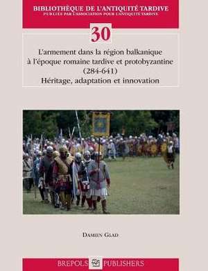 L'Armement Dans La Region Balkanique A L'Epoque Romaine Tardive Et Proto-Byzantine (284-641)