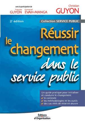 Réussir le changement dans le service public: Un guide pratique pour initialiser et conduire le changement. Le contexte. Les méthodologies et les outi de Christian Guyon