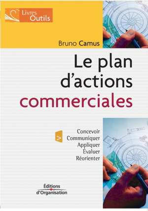 Le plan d'actions commerciales: Concevoir; Communiquer; Appliquer; Evaluer; Réorienter de Bruno Camus