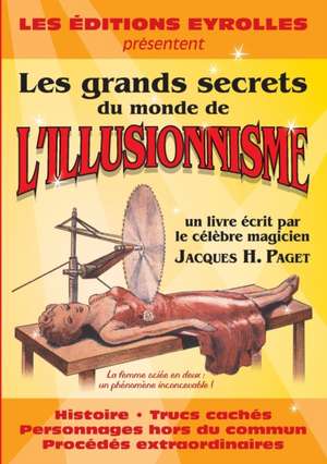 Les grands secrets du monde de l'illusionnisme: Histoire. Trucs cachés. Personnages hors du commun. Procédés extraordinaires de Jacques H. Paget