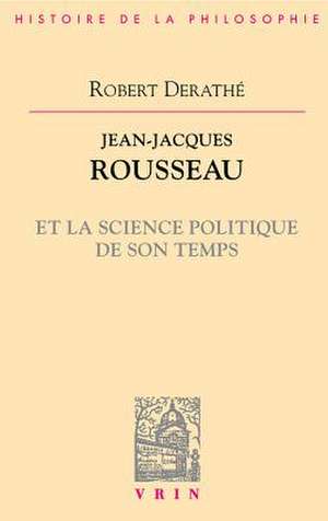 Jean-Jacques Rousseau Et La Science Politique de Son Temps de Robert Derathe