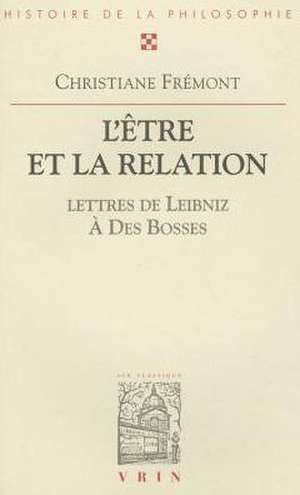 L'Etre Et La Relation. Avec Trente-Sept Lettres de Leibniz Au R.P. Des Bosses de Christiane Fremont