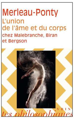 L'Union de L'Ame Et Du Corps Chez Malebranche, Biran Et Bergson de J. Deprun