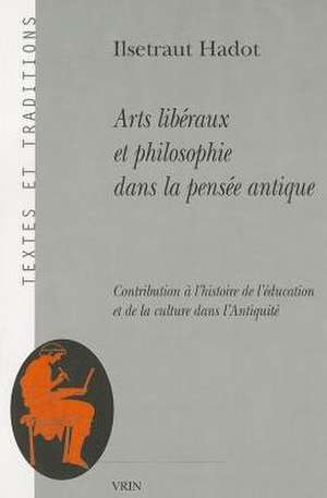 Arts Liberaux Et Philosophie Dans La Pensee Antique: Contribution A L'Histoire de L'Education Et de La Culture Dans L'Antiquite de Ilsetraut Hadot