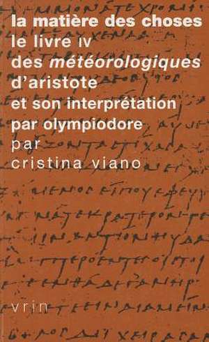 La Matiere Des Choses: Le Livre IV Des Meteorologiques D'Aristote Et Son Interpretation Par Olympiodore de Cristina Viano