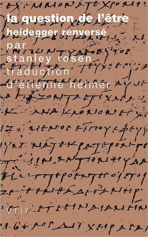 La Question de L'Etre: Heidegger Renverse de Stanley Rosen