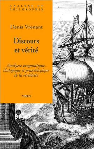 Discours Et Verite: Analyses Pragmatique, Dialogique Et Praxeologique de La Veridicite de Denis Vernant