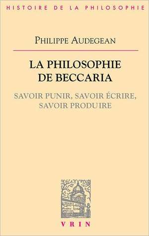 La Philosophie de Beccaria: Savoir Punir, Savoir Ecrire, Savoir Produire de Philippe Audegean