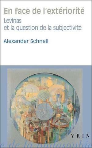 En Face de L'Exteriorite: Levinas Et La Question de La Subjectivite de Alexander Schnell