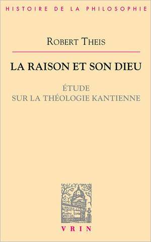 La Raison Et Son Dieu: Etude Sur La Theologie Kantienne de Robert Theis