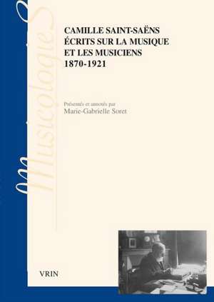 Ecrits Sur La Musique Et Les Musiciens: 1870-1921 de Camille Saint-Saens