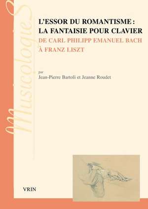 L'Essor Du Romantisme: La Fantaisie Pour Clavier: de Carl Philipp Emanuel Bach a Franz Liszt de Jean-Pierre Bartoli