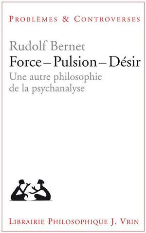 Force - Pulsion - Desir: Une Autre Philosophie de la Psychanalyse de Rudolf Bernet