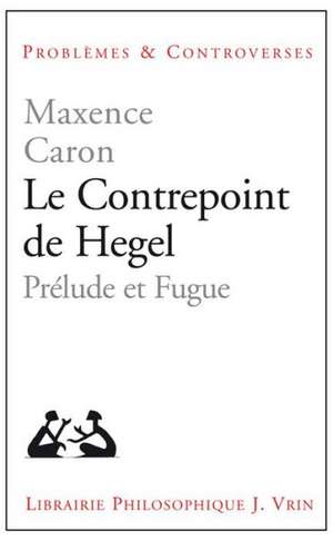 Le Contrepoint de Hegel: Prelude Et Fugue de Maxence Caron