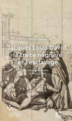 Jacques Louis David, la traite négrière et l’esclavage: Son séjour à Nantes, mars-avril 1790 de Philippe Bordes