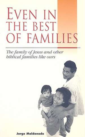 Even in the Best of Families: The Family of Jesus and Other Biblical Families Like Ours de Jorge Maldonado