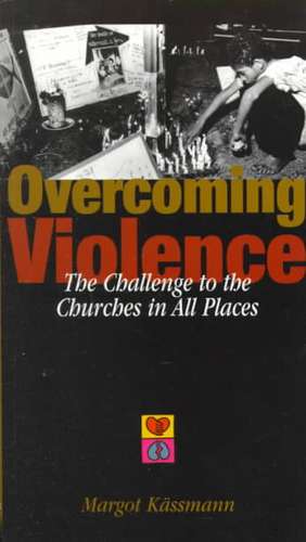 Overcoming Violence: The Challenge to the Churches in All Places de Margot Kassmann