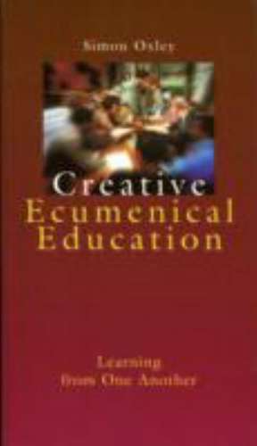 Creative Ecumenical Education: Learning from One Another de Simon Oxley