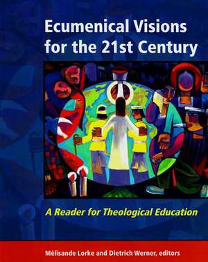 Ecumenical Visions for the 21st Century: A Reader for Theological Education de Dietrich Werner