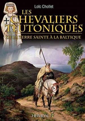 Les Chevaliers Teutoniques: de la Terre Sainte À La Baltique de Loïc Chollet