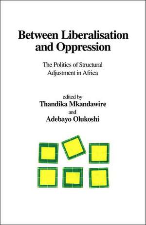 Between Liberalisation and Oppression. The Politics of Structural Adjustment in Africa de Thandika Mkandawire