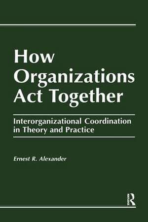 How Organizations Act Together: Interorganizational Coordination in Theory and Practice de E. Alexander